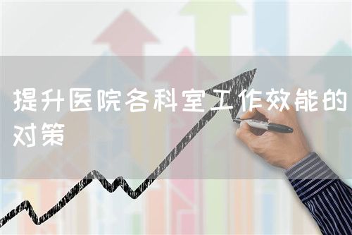提升医院各科室工作效能的对策(图1) 提升医院各科室工作效能的对策(图1)
