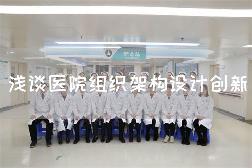 浅谈医院组织架构设计创新(图1) 浅谈医院组织架构设计创新(图1)