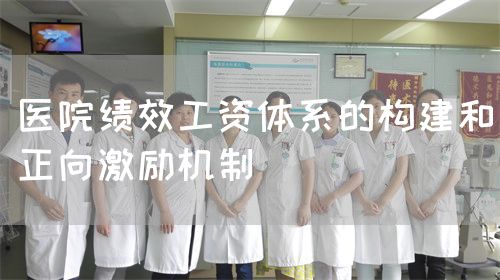 医院绩效工资体系的构建和正向激励机制(图1) 医院绩效工资体系的构建和正向激励机制(图1)