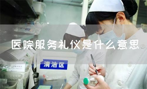 医院服务礼仪是什么意思(图1) 医院服务礼仪是什么意思(图1)