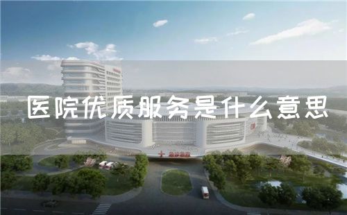 医院优质服务是什么意思(图1) 医院优质服务是什么意思(图1)