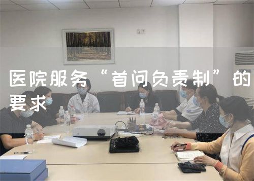 医院服务“首问负责制”的要求(图1) 医院服务“首问负责制”的要求(图1)
