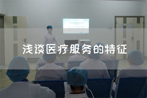 浅谈医疗服务的特征(图1) 浅谈医疗服务的特征(图1)