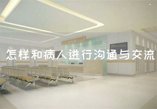 怎样和病人进行沟通与交流(图1) 怎样和病人进行沟通与交流(图1)