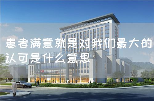 患者满意就是对我们最大的认可是什么意思(图1) 患者满意就是对我们最大的认可是什么意思(图1)
