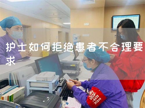 护士如何拒绝患者不合理要求(图1) 护士如何拒绝患者不合理要求(图1)