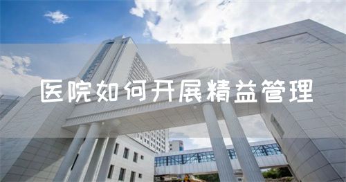 医院如何开展精益管理(图1) 医院如何开展精益管理(图1)