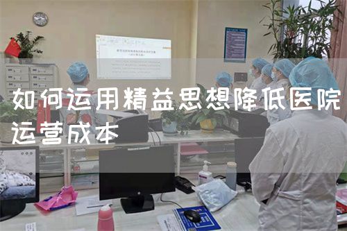 如何运用精益思想降低医院运营成本(图1) 如何运用精益思想降低医院运营成本(图1)