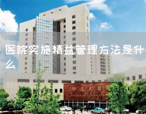 医院实施精益管理方法是什么(图1) 医院实施精益管理方法是什么(图1)