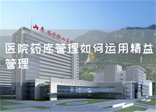 医院药库管理如何运用精益管理(图1) 医院药库管理如何运用精益管理(图1)