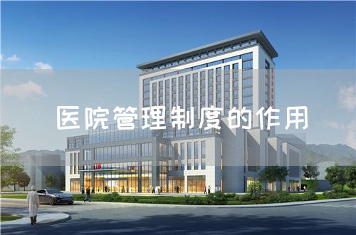 医院管理制度的作用(图1) 医院管理制度的作用(图1)