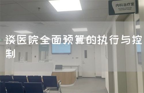 谈医院全面预算的执行与控制(图1) 谈医院全面预算的执行与控制(图1)