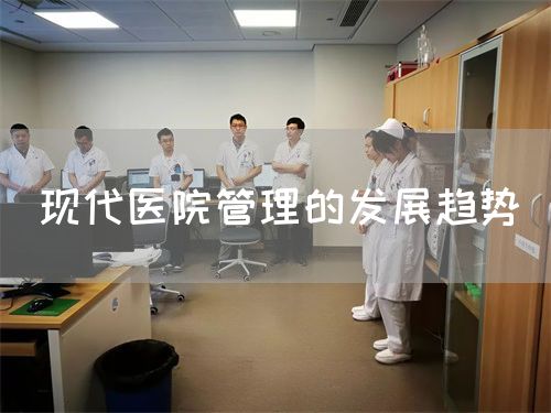 现代医院管理的发展趋势(图1) 现代医院管理的发展趋势(图1)