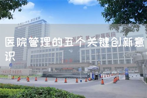 医院管理的五个关键创新意识(图1) 医院管理的五个关键创新意识(图1)