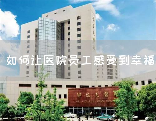 如何让医院员工感受到幸福(图1) 如何让医院员工感受到幸福(图1)