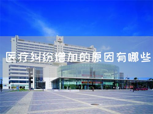 医疗纠纷增加的原因有哪些(图1) 医疗纠纷增加的原因有哪些(图1)