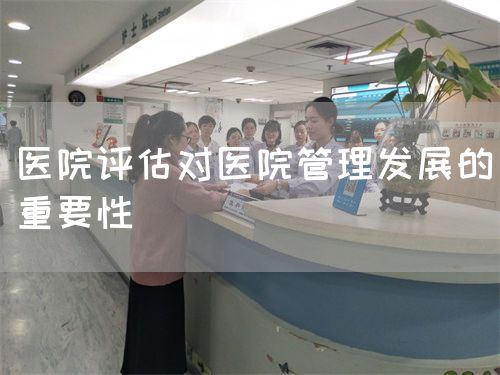 医院评估对医院管理发展的重要性(图1) 医院评估对医院管理发展的重要性(图1)