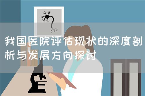 我国医院评估现状的深度剖析与发展方向探讨(图1) 我国医院评估现状的深度剖析与发展方向探讨(图1)