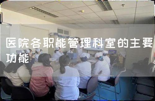医院各职能管理科室的主要功能(图1) 医院各职能管理科室的主要功能(图1)