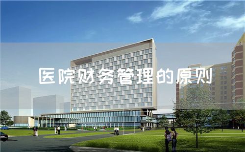 医院财务管理的原则(图1) 医院财务管理的原则(图1)