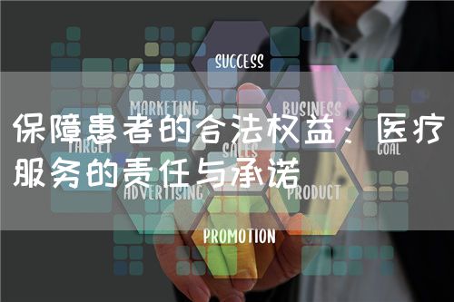 保障患者的合法权益:医疗服务的责任与承诺(图1) 保障患者的合法权益:医疗服务的责任与承诺(图1)