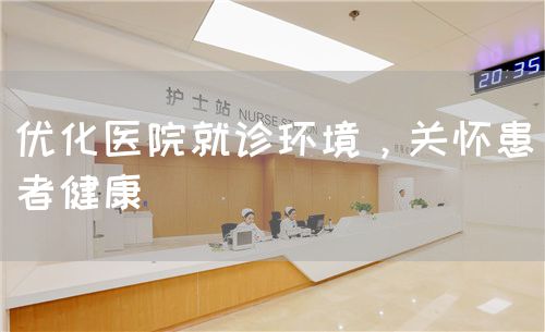 优化医院就诊环境，关怀患者健康(图1)
