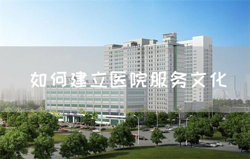 如何建立医院服务文化(图1) 如何建立医院服务文化(图1)