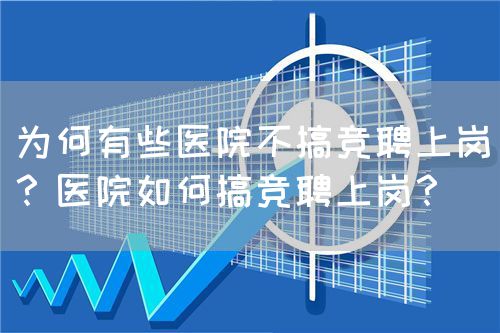 为何有些医院不搞竞聘上岗？医院如何搞竞聘上岗？(图1)