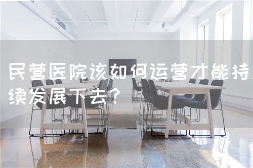 民营医院该如何运营才能持续发展下去？(图1)