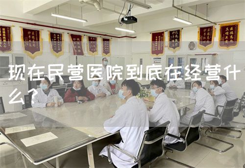 现在民营医院到底在经营什么？(图1)