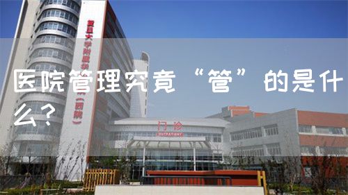 医院管理究竟“管”的是什么？ (图1)