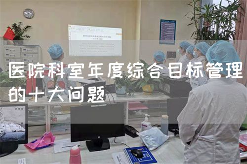 医院科室年度综合目标管理的十大问题(图1) 医院科室年度综合目标管理的十大问题(图1)