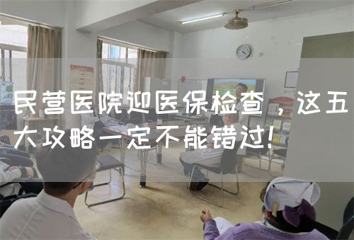 民营医院迎医保检查，这五大攻略一定不能错过！(图1)