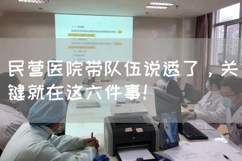 民营医院带队伍说透了，关键就在这六件事！(图1)