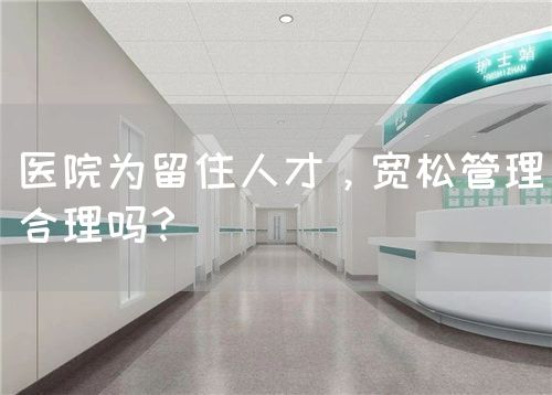 医院为留住人才，宽松管理合理吗？(图1)