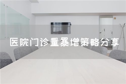 医院门诊量暴增策略分享(图1) 医院门诊量暴增策略分享(图1)