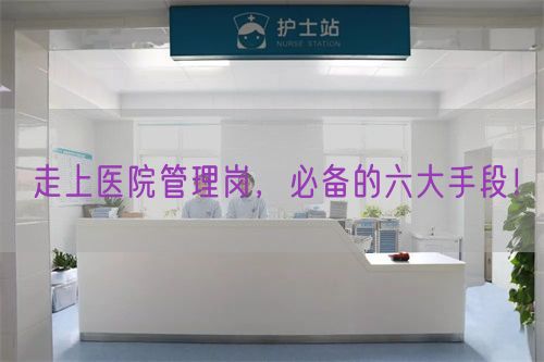 走上医院管理岗，必备的六大手段！(图1)