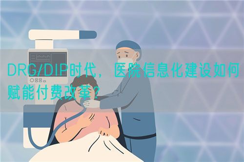 DRG/DIP时代，医院信息化建设如何赋能付费改革？(图1)