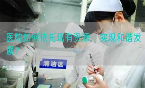 医院如何依托现有资源，实现和谐发展？(图1)