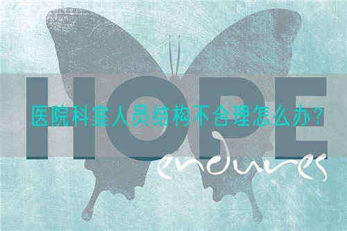 医院科室人员结构不合理怎么办？(图1)