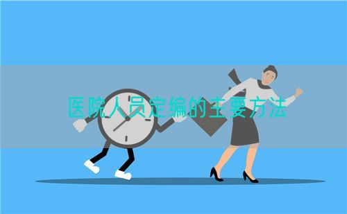 医院人员定编的主要方法(图1) 医院人员定编的主要方法(图1)