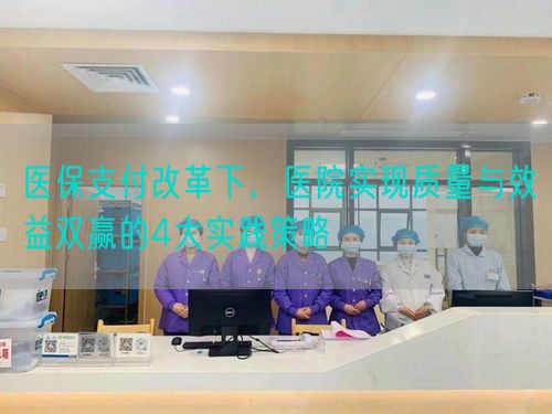 医保支付改革下，医院实现质量与效益双赢的4大实践策略(图1)