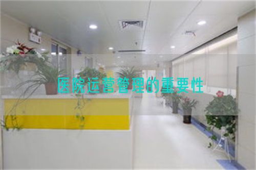 医院运营管理的重要性(图1) 医院运营管理的重要性(图1)
