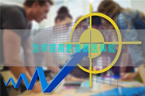 怎样提高患者就医体验(图1) 怎样提高患者就医体验(图1)