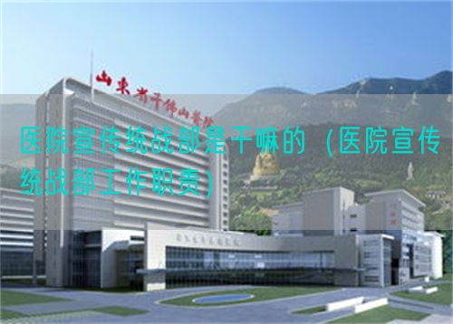 医院宣传统战部是干嘛的(医院宣传统战部工作职责)(图1) 医院宣传统战部是干嘛的(医院宣传统战部工作职责)(图1)