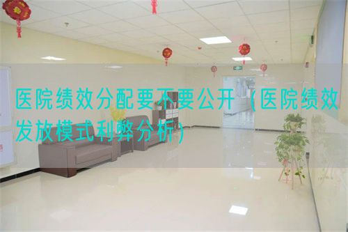 医院绩效分配要不要公开(医院绩效发放模式利弊分析)(图1) 医院绩效分配要不要公开(医院绩效发放模式利弊分析)(图1)
