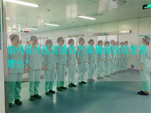 如何设计医院绩效方案确保医院业绩增长？(图1)