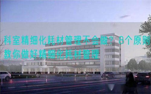 科室精细化耗材管理不会做？8个原则教你做好精细化耗材管理(图1)