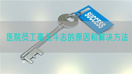 医院员工毫无斗志的原因和解决方法(图1) 医院员工毫无斗志的原因和解决方法(图1)