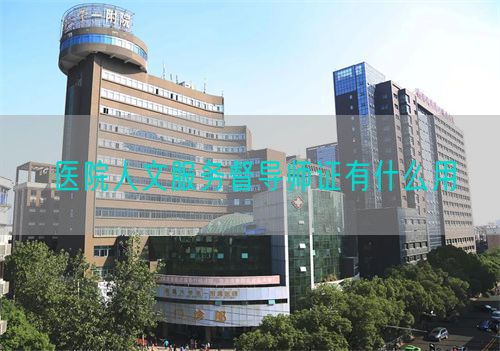 医院人文服务督导师证有什么用(图1) 医院人文服务督导师证有什么用(图1)